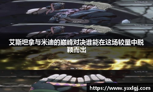 艾斯坦拿与米迪的巅峰对决谁能在这场较量中脱颖而出